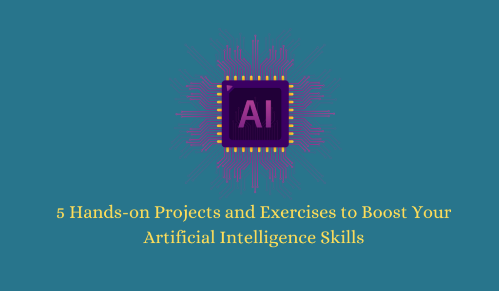 5 Hands-on Projects and Exercises to Boost Your Artificial Intelligence Skills