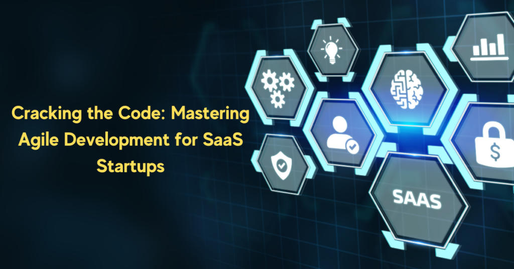 Cracking the Code: Mastering Agile Development for SaaS Startups