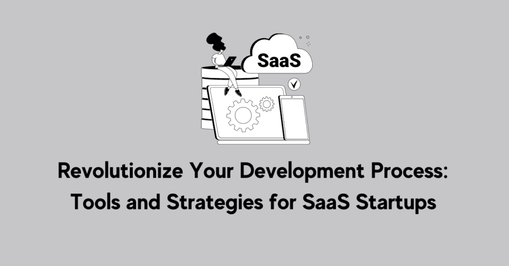Revolutionize Your Development Process: Tools and Strategies for SaaS Startups
